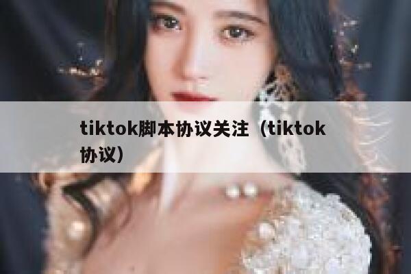 tiktok脚本协议关注（tiktok 协议） 第1张