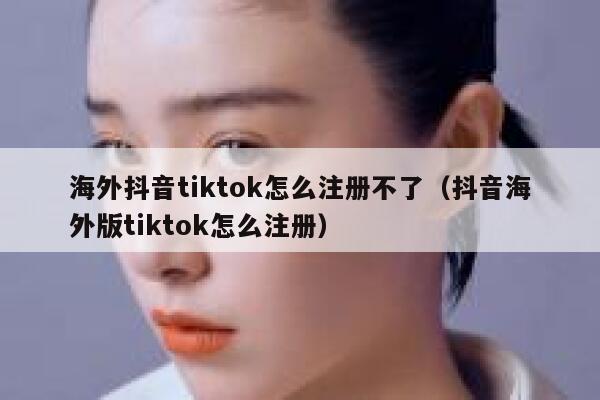海外抖音tiktok怎么注册不了（抖音海外版tiktok怎么注册） 第1张
