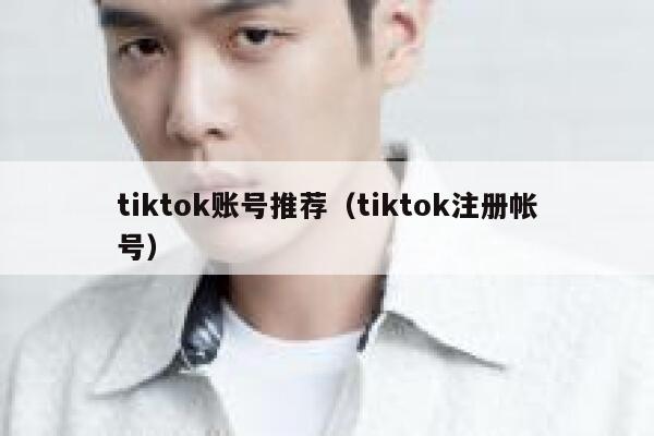 tiktok账号推荐（tiktok注册帐号） 第1张