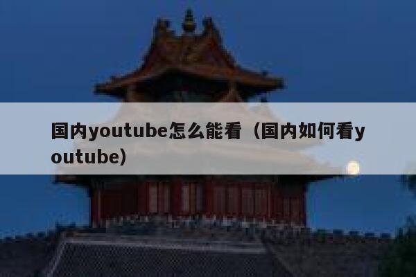 国内youtube怎么能看（国内如何看youtube） 第1张