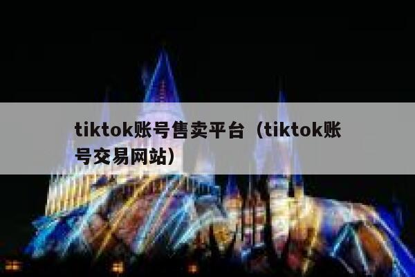 tiktok账号售卖平台（tiktok账号交易网站） 第1张