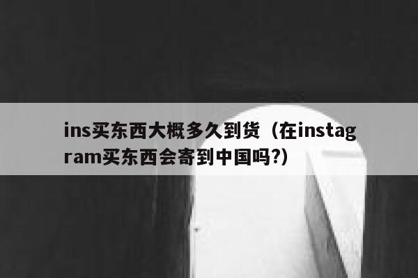 ins买东西大概多久到货（在instagram买东西会寄到中国吗?） 第1张