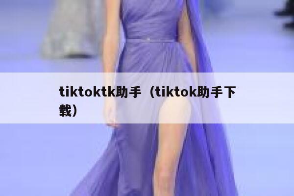 tiktoktk助手（tiktok助手下载） 第1张