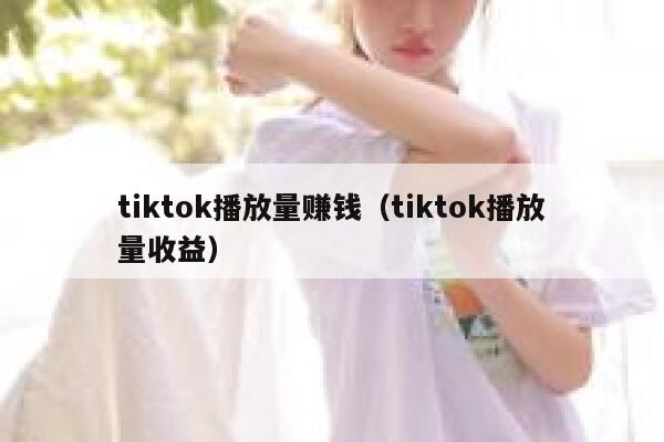 tiktok播放量赚钱（tiktok播放量收益） 第1张