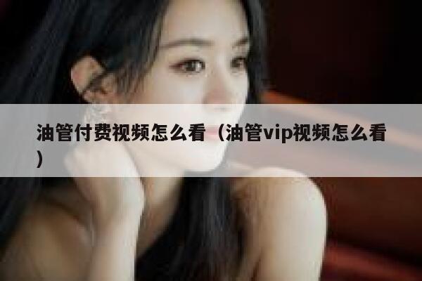 油管付费视频怎么看（油管vip视频怎么看） 第1张