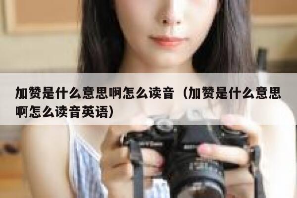加赞是什么意思啊怎么读音（加赞是什么意思啊怎么读音英语） 第1张