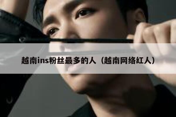 越南ins粉丝最多的人（越南网络红人） 第1张