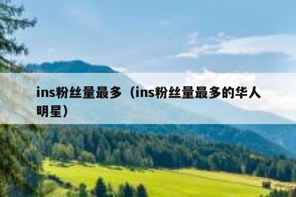 ins粉丝量最多（ins粉丝量最多的华人明星） 第1张