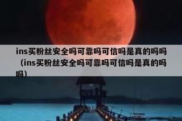 ins买粉丝安全吗可靠吗可信吗是真的吗吗（ins买粉丝安全吗可靠吗可信吗是真的吗吗） 第1张