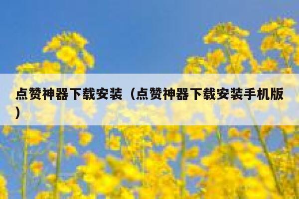 点赞神器下载安装（点赞神器下载安装手机版） 第1张