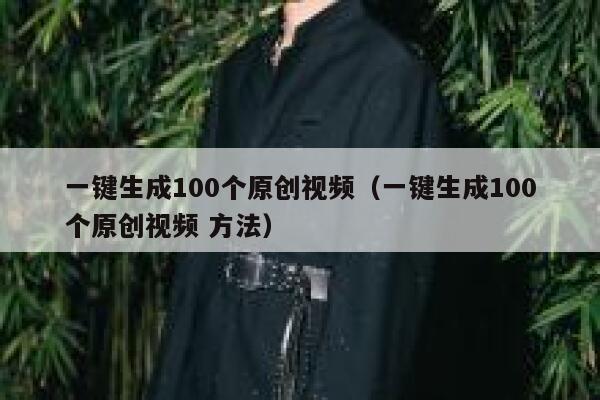一键生成100个原创视频（一键生成100个原创视频 方法） 第1张