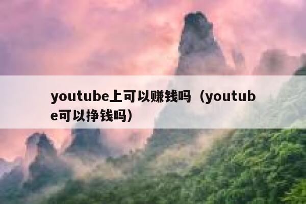 youtube上可以赚钱吗（youtube可以挣钱吗） 第1张