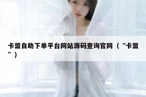 卡盟自助下单平台网站源码查询官网（“卡盟”） 第1张