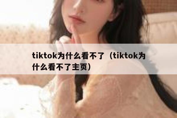 tiktok为什么看不了（tiktok为什么看不了主页） 第1张