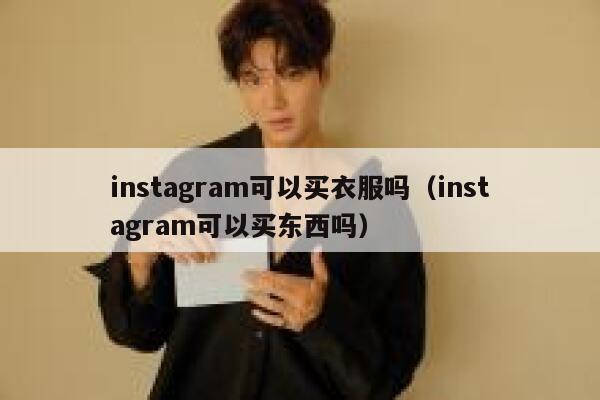 instagram可以买衣服吗（instagram可以买东西吗） 第1张