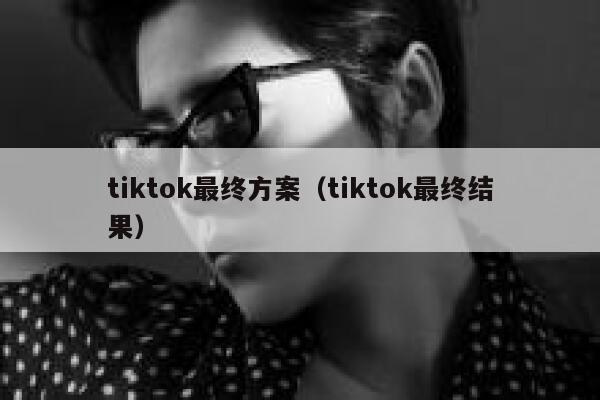 tiktok最终方案（tiktok最终结果） 第1张