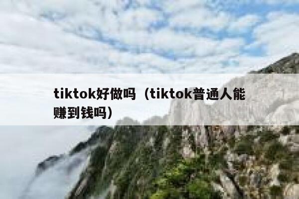 tiktok好做吗（tiktok普通人能赚到钱吗） 第1张