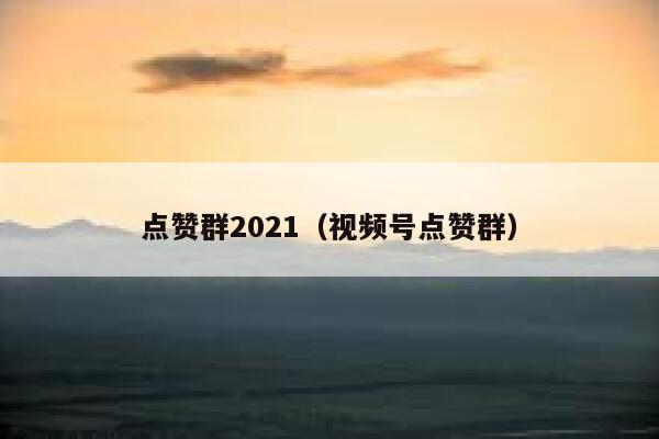 点赞群2021（视频号点赞群） 第1张
