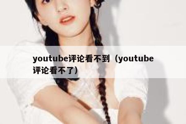 youtube评论看不到（youtube评论看不了） 第1张