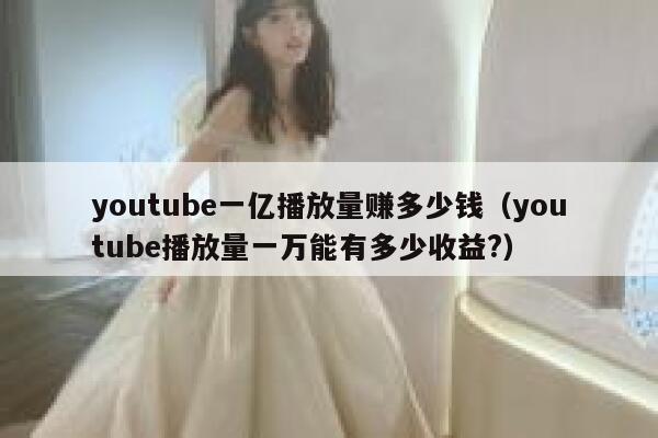 youtube一亿播放量赚多少钱（youtube播放量一万能有多少收益?） 第1张