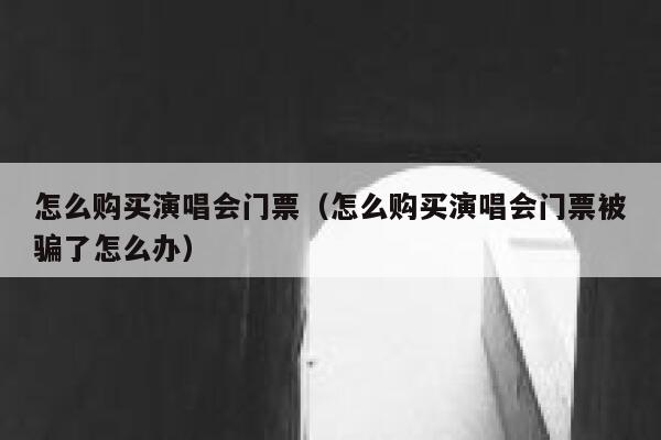 怎么购买演唱会门票（怎么购买演唱会门票被骗了怎么办） 第1张