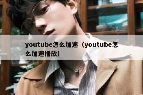 youtube怎么加速（youtube怎么加速播放） 第1张