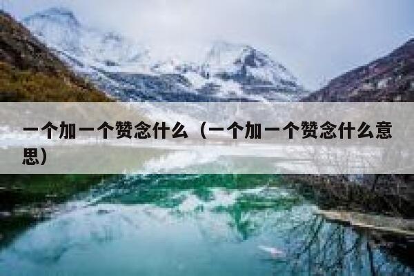 一个加一个赞念什么（一个加一个赞念什么意思） 第1张