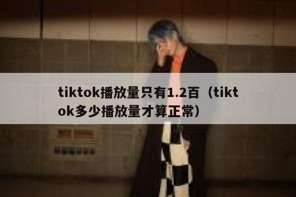 tiktok播放量只有1.2百（tiktok多少播放量才算正常） 第1张