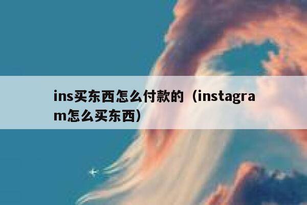 ins买东西怎么付款的（instagram怎么买东西） 第1张