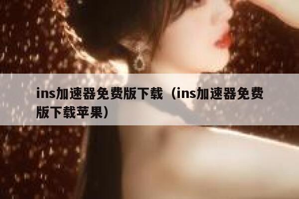 ins加速器免费版下载（ins加速器免费版下载苹果） 第1张