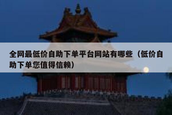全网最低价自助下单平台网站有哪些（低价自助下单您值得信赖） 第1张
