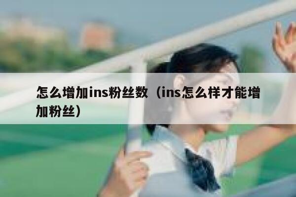 怎么增加ins粉丝数（ins怎么样才能增加粉丝） 第1张