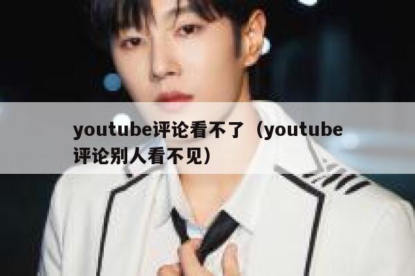 youtube评论看不了（youtube评论别人看不见） 第1张