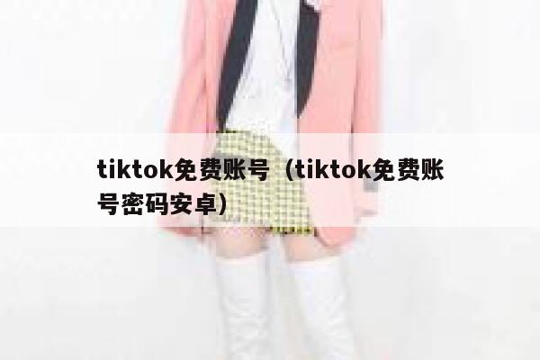 tiktok免费账号（tiktok免费账号密码安卓） 第1张