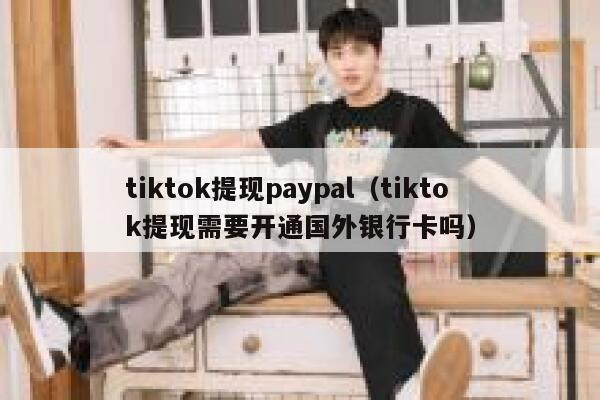tiktok提现paypal（tiktok提现需要开通国外银行卡吗） 第1张