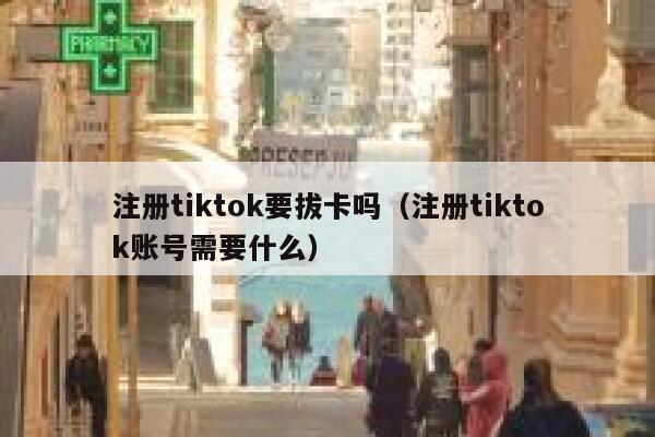 注册tiktok要拔卡吗（注册tiktok账号需要什么） 第1张