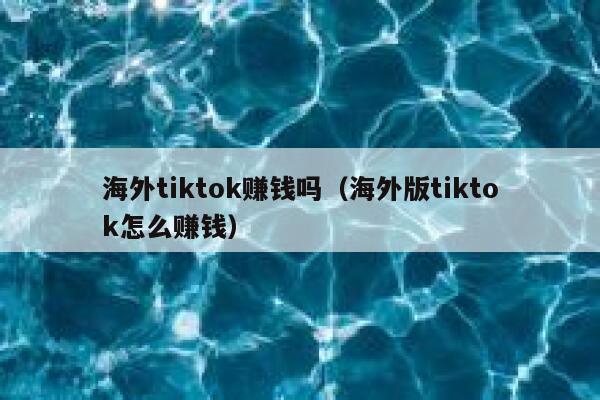 海外tiktok赚钱吗（海外版tiktok怎么赚钱） 第1张