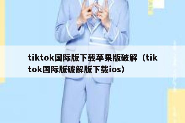 tiktok国际版下载苹果版破解（tiktok国际版破解版下载ios） 第1张