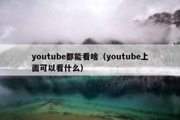 youtube都能看啥（youtube上面可以看什么） 第1张