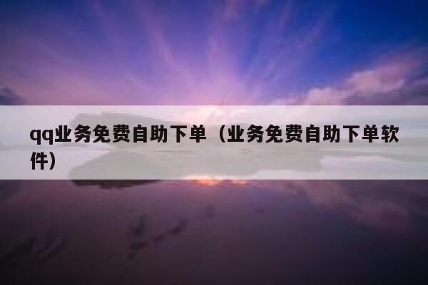 qq业务免费自助下单（业务免费自助下单软件） 第1张