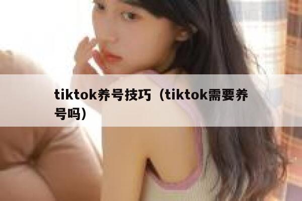 tiktok养号技巧（tiktok需要养号吗） 第1张