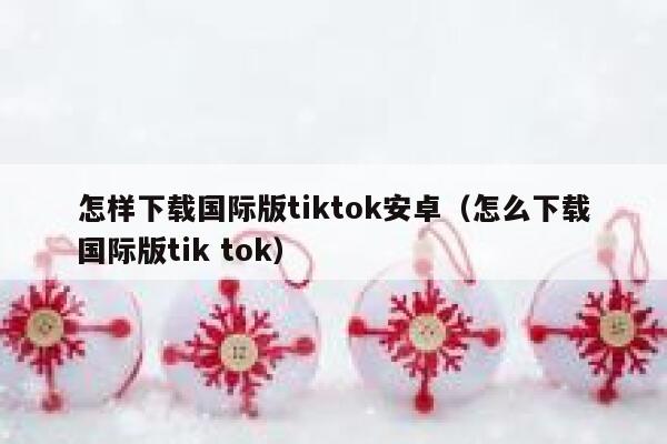 怎样下载国际版tiktok安卓（怎么下载国际版tik tok） 第1张