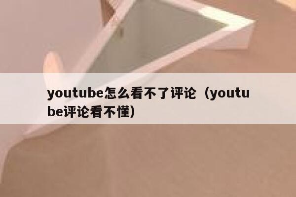 youtube怎么看不了评论（youtube评论看不懂） 第1张