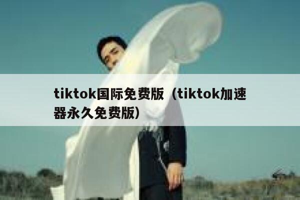 tiktok国际免费版（tiktok加速器永久免费版） 第1张