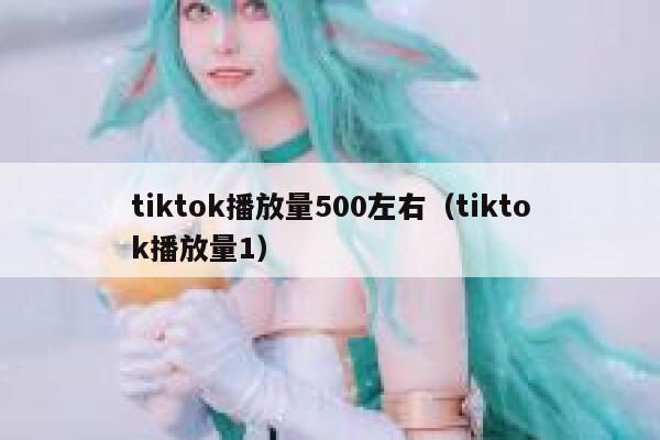 tiktok播放量500左右（tiktok播放量1） 第1张