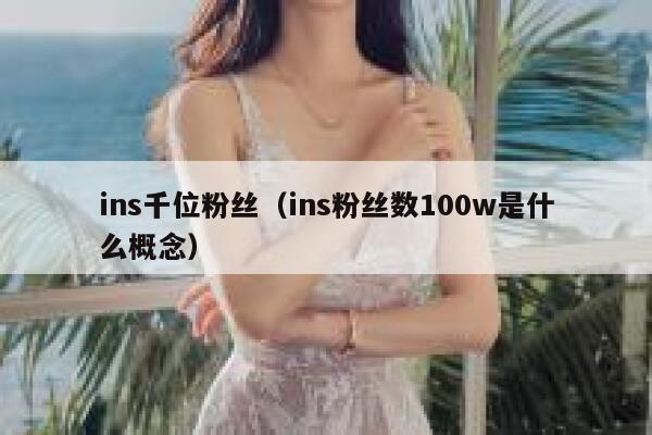 ins千位粉丝（ins粉丝数100w是什么概念） 第1张