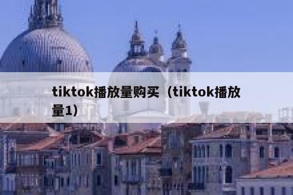 tiktok播放量购买（tiktok播放量1） 第1张