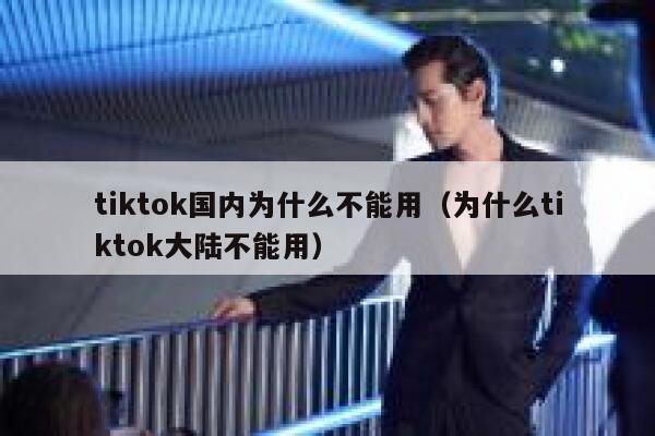 tiktok国内为什么不能用（为什么tiktok大陆不能用） 第1张