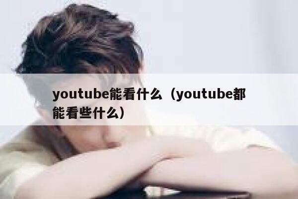 youtube能看什么（youtube都能看些什么） 第1张