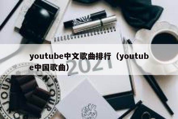 youtube中文歌曲排行（youtube中国歌曲） 第1张
